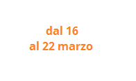 dal 16 al 22 marzo